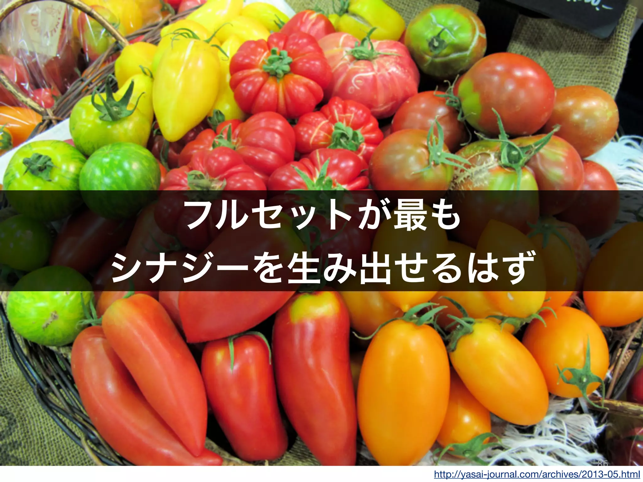 86
http://yasai-journal.com/archives/2013-05.html
フルセットが最も
シナジーを生み出せるはず
 