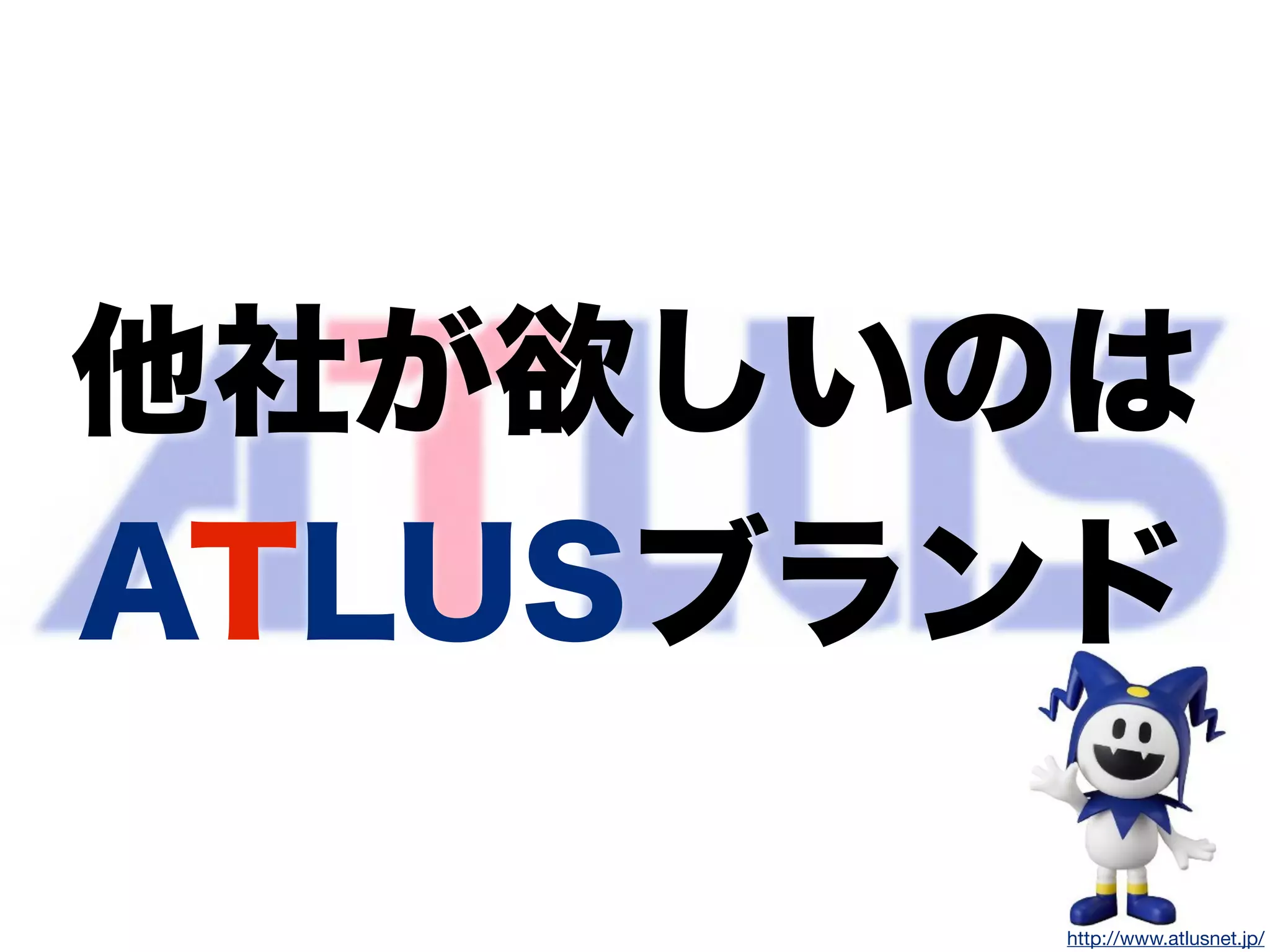 http://indexweb.jp/http://www.atlusnet.jp/
他社が欲しいのは
ATLUSブランド
 