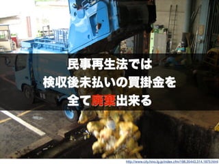 http://www.city.hino.lg.jp/index.cfm/198,35443,314,1875,html
民事再生法では
検収後未払いの買掛金を
全て廃棄出来る
 