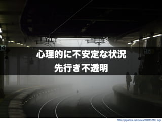 http://gigazine.net/news/20081210_fog/
心理的に不安定な状況
先行き不透明
 