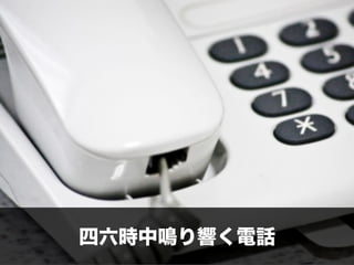 四六時中鳴り響く電話
 