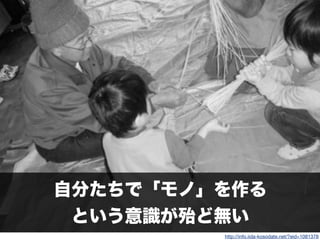 自分たちで「モノ」を作る
という意識が殆ど無い
http://info.iida-kosodate.net/?eid=1081378
 