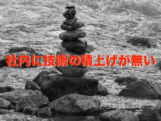 社内に技術の積上げが無い
 
