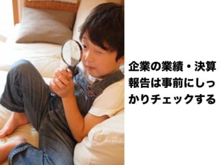 企業の業績・決算
報告は事前にしっ
かりチェックする
 