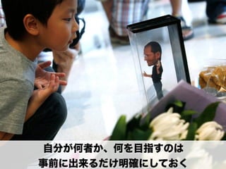 自分が何者か、何を目指すのは
事前に出来るだけ明確にしておく
 