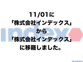 http://indexweb.jp/
11/01に
「株式会社インデックス」
から
「株式会社インデックス」
に移籍しました。
 