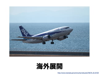 海外展開
http://www.maniado.jp/community/neta.php?NETA_ID=9728
 