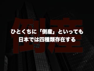 倒産ひとくちに「倒産」といっても
日本では四種類存在する
 