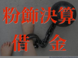 84
http://tohshinblog.blog24.fc2.com/blog-entry-52.html
粉飾決算
借 金
 