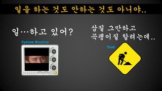 ?? ?? ?? ??? ?? ???..

??? ???
System Monitor

?? ????
???? ????..
Task

 