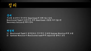 ??
??
??? ???? ???? Heartbeat? ?? ?? ??.
Monitored Task? ???? ?? Heartbeat ??? ?? ???
Recovery Action? ?? ??.

???
1) Monitored Task? ????? ???? ??? System Monitor?? ??
2) System Monitor? Monitored task?? report? ??? ??

 
