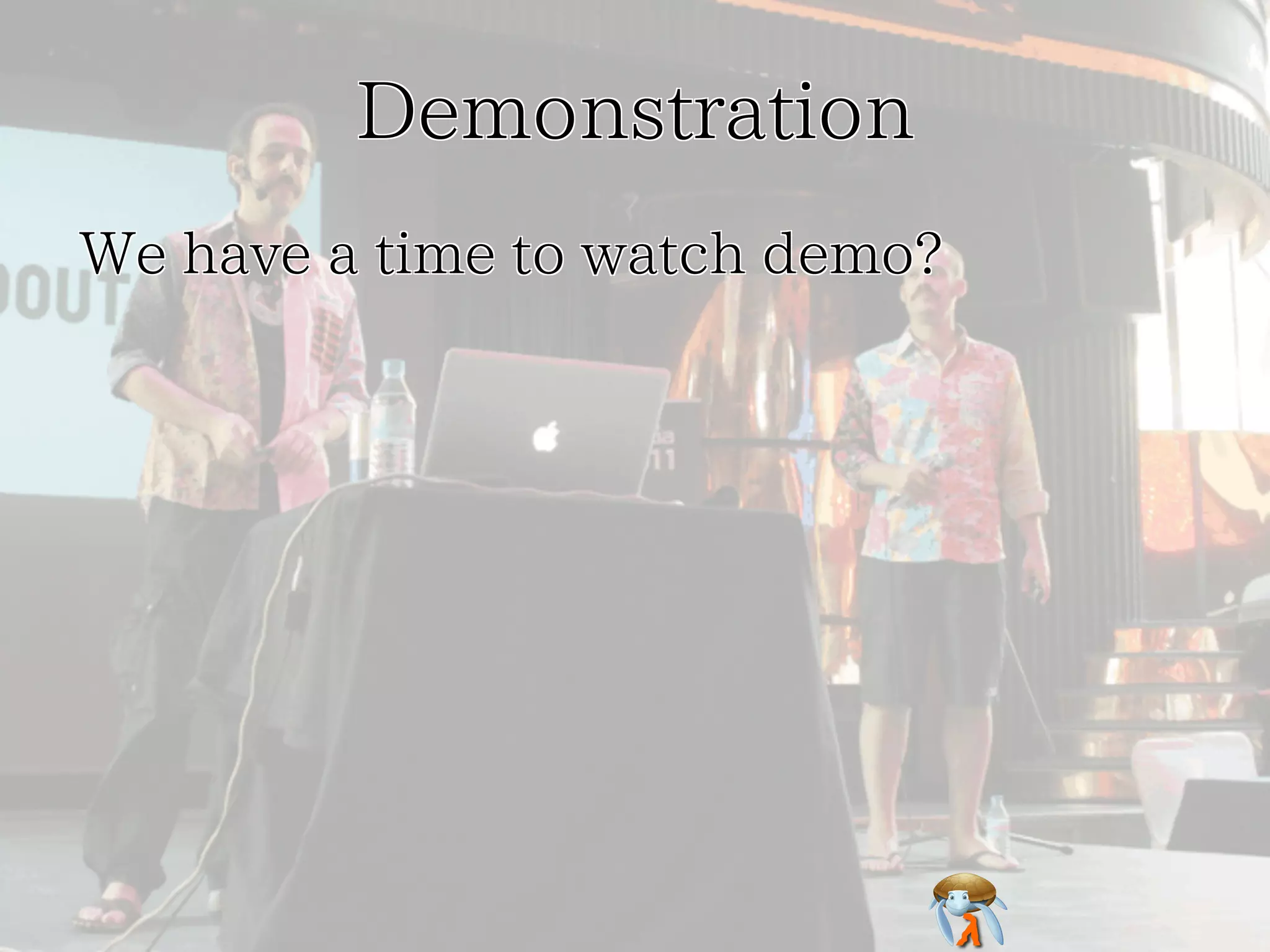 Demonstration
We have a time to watch demo?

 