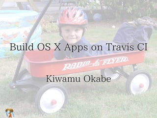 Build OS X Apps on Travis CI
Kiwamu Okabe

 