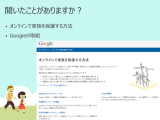 聞いたことがありますか？


オンラインで家族を保護する方法



Googleの取組

 