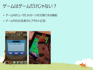 ゲームはゲームだけじゃない？


ゲーム内のユーザとメッセージを交換できる機能



ゲーム内の広告表示にアダルト広告

 