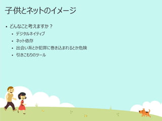 子供とネットのイメージ


どんなこと考えますか？


デジタルネイティブ



ネット依存



出会い系とか犯罪に巻き込まれるとか危険



引きこもりのツール

 