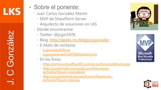 Server Virtualization
J. C González

http://geeks.ms/blogs/jcgonzalez
jc.gonzalez@lks.es
jcgonzalezmartin1978@hotmail.com
http://community.office365.com/es-es/forums/default.aspx
http://social.msdn.microsoft.com/Forums/eses/home?forum=mossdeves
http://social.technet.microsoft.com/Forums/eses/home?forum=mosses

 