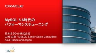 1 Copyright © 2013, Oracle and/or its affiliates. All rights reserved.
MySQL 5.6時代の
パフォーマンスチューニング
日本オラクル株式会社
山崎 由章 / MySQL Senior Sales Consultant,
Asia Pacific and Japan
 
