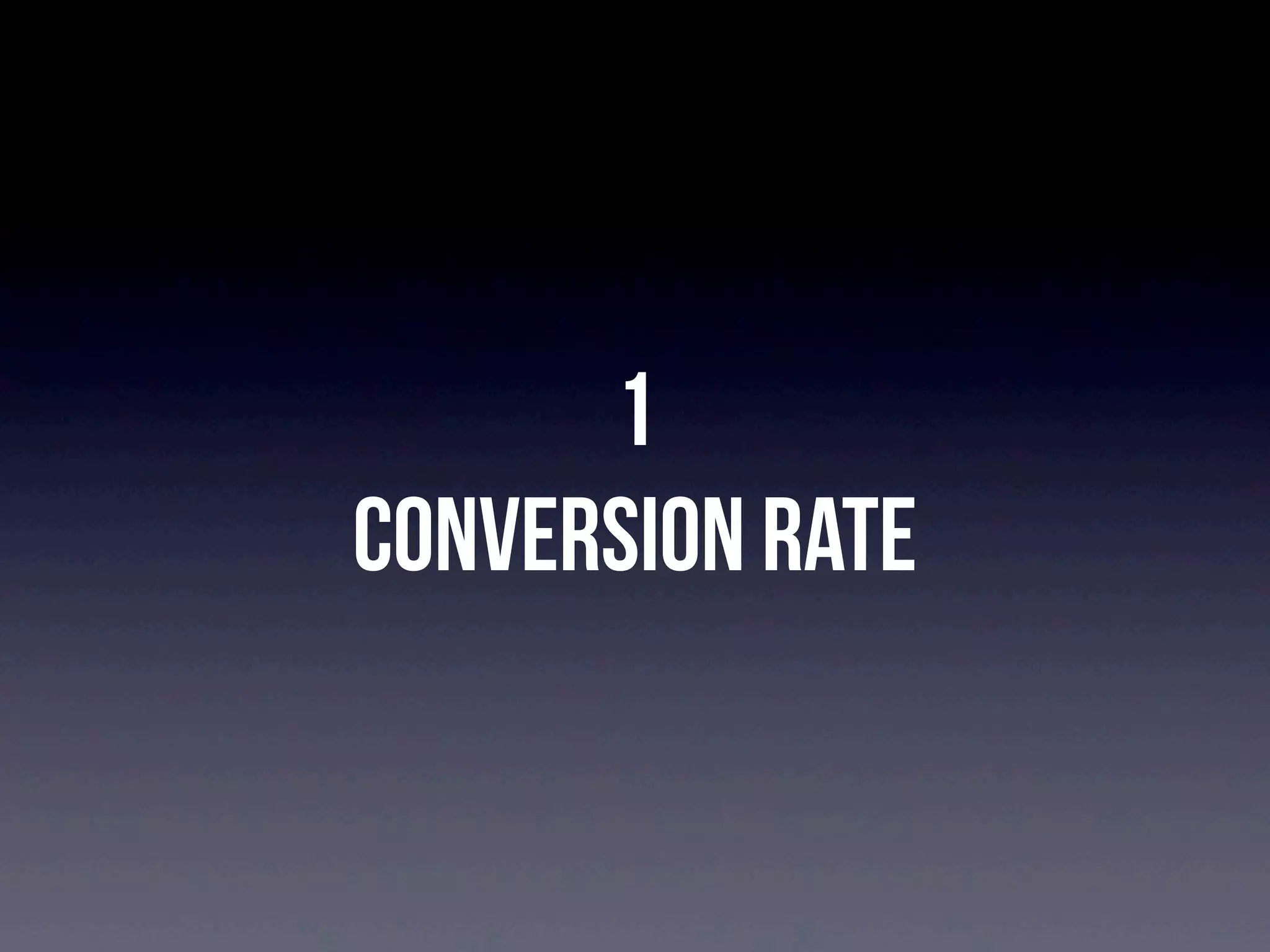 1
Conversion Rate

 