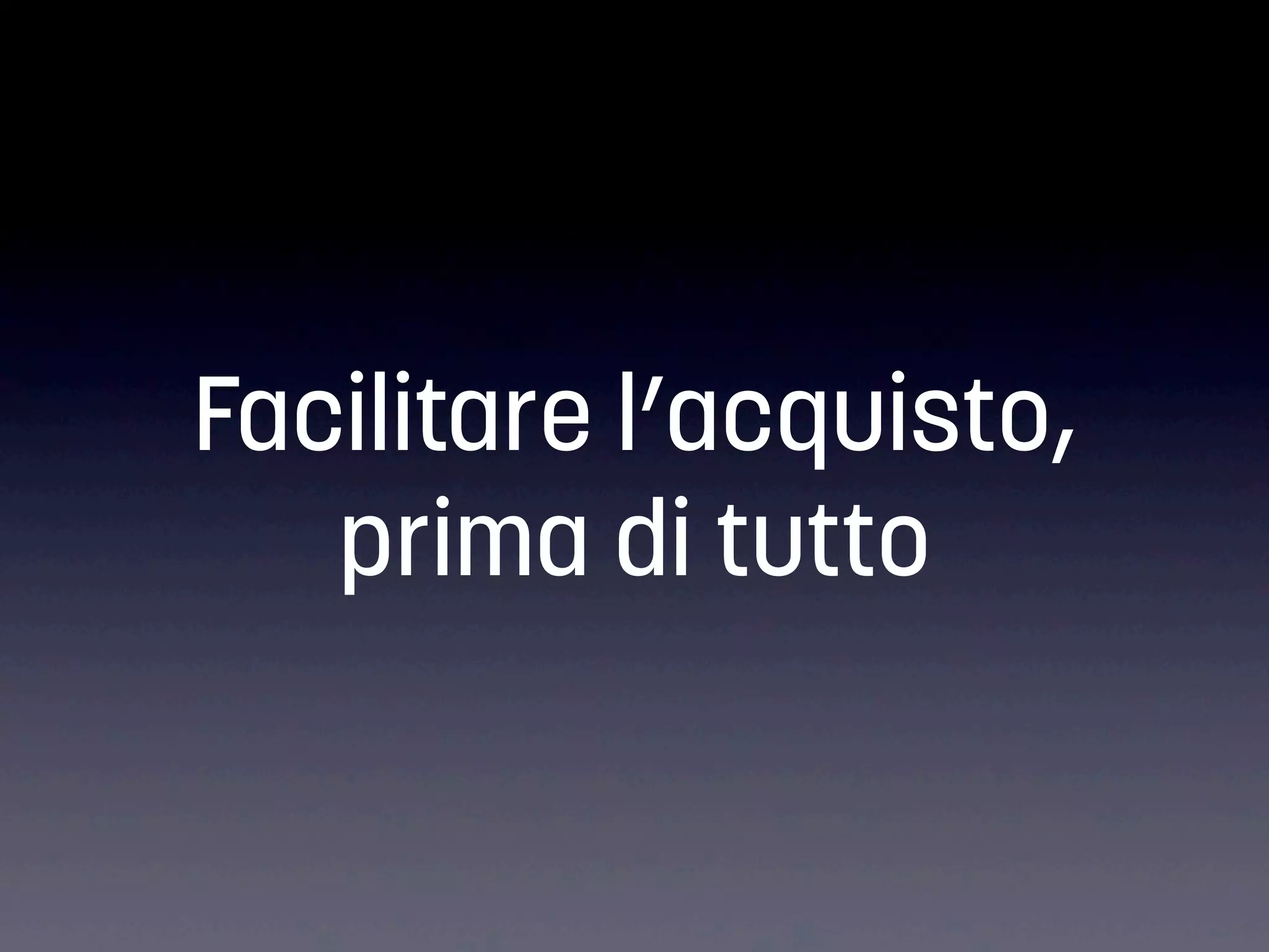 Facilitare l’acquisto,
prima di tutto

 