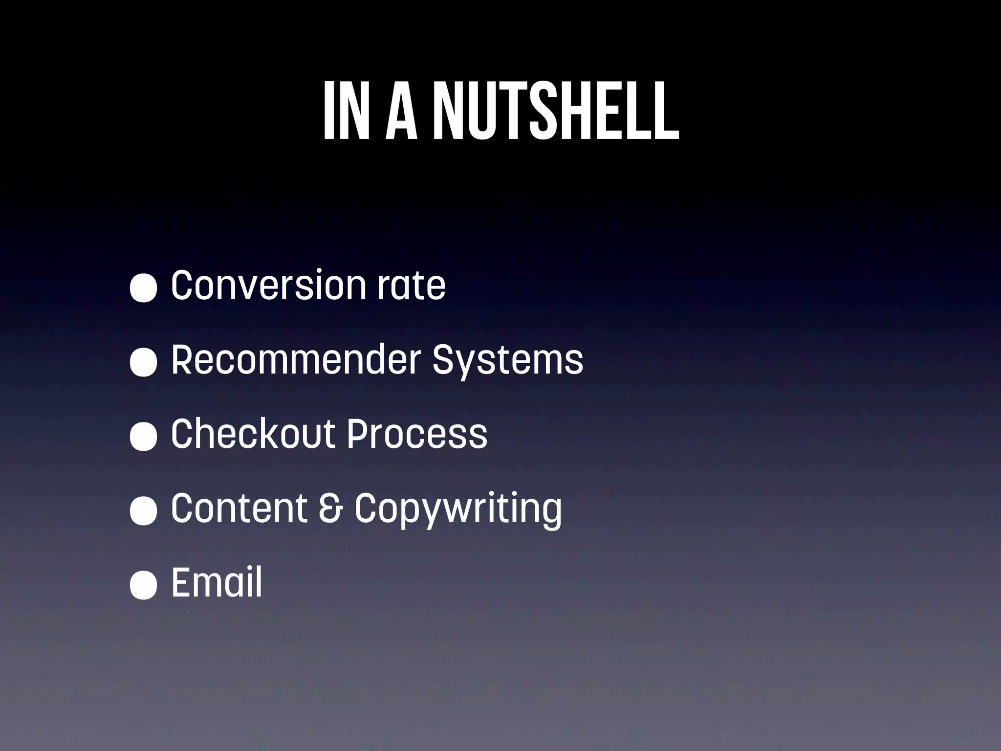 IN A NUTSHELL
• Conversion rate
• Recommender Systems
• Checkout Process
• Content & Copywriting
• Email

 