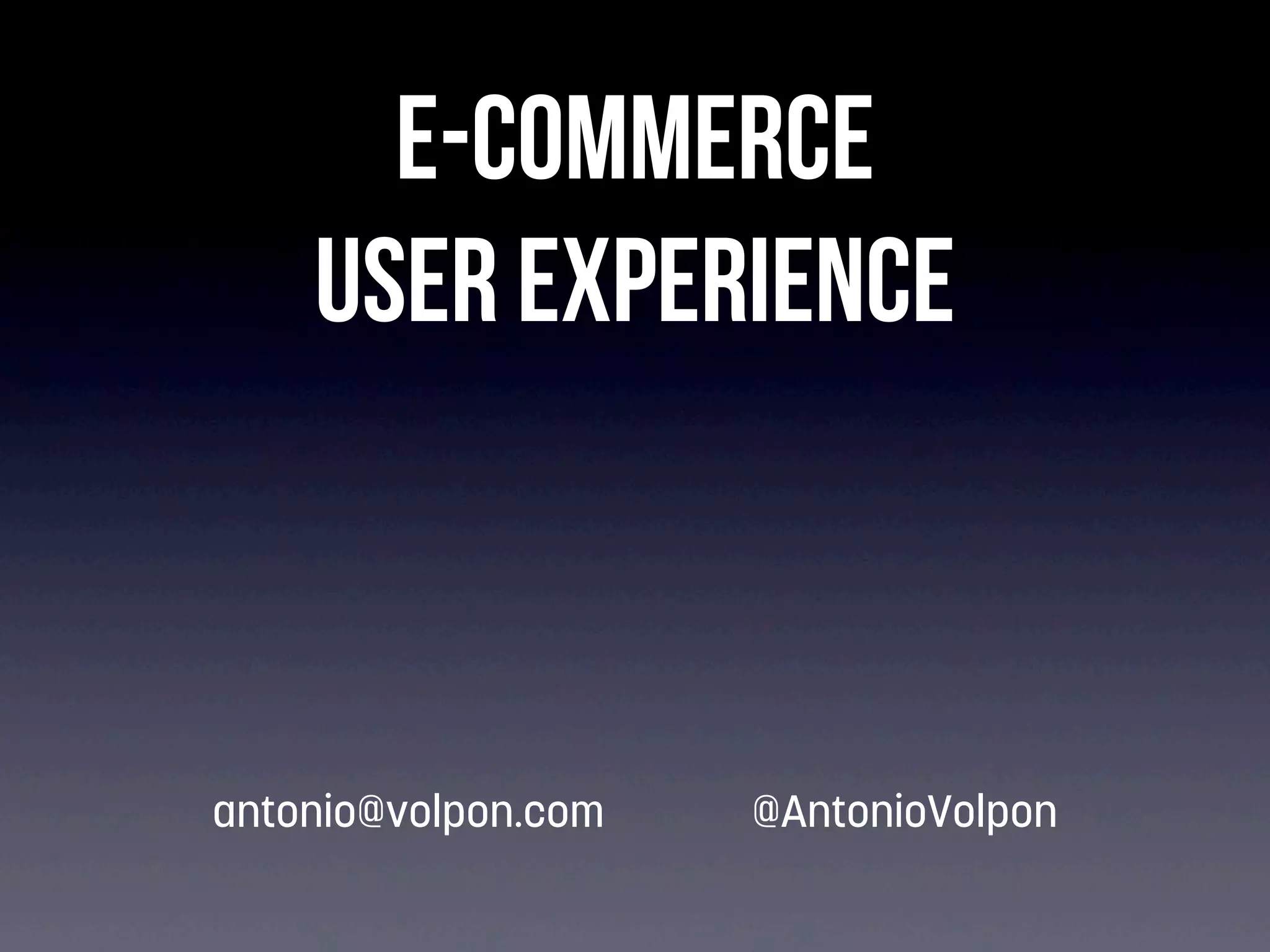 E-commerce
User Experience

antonio@volpon.com

@AntonioVolpon

 