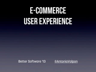 E-commerce
User Experience

Better Software ’13

@AntonioVolpon

 