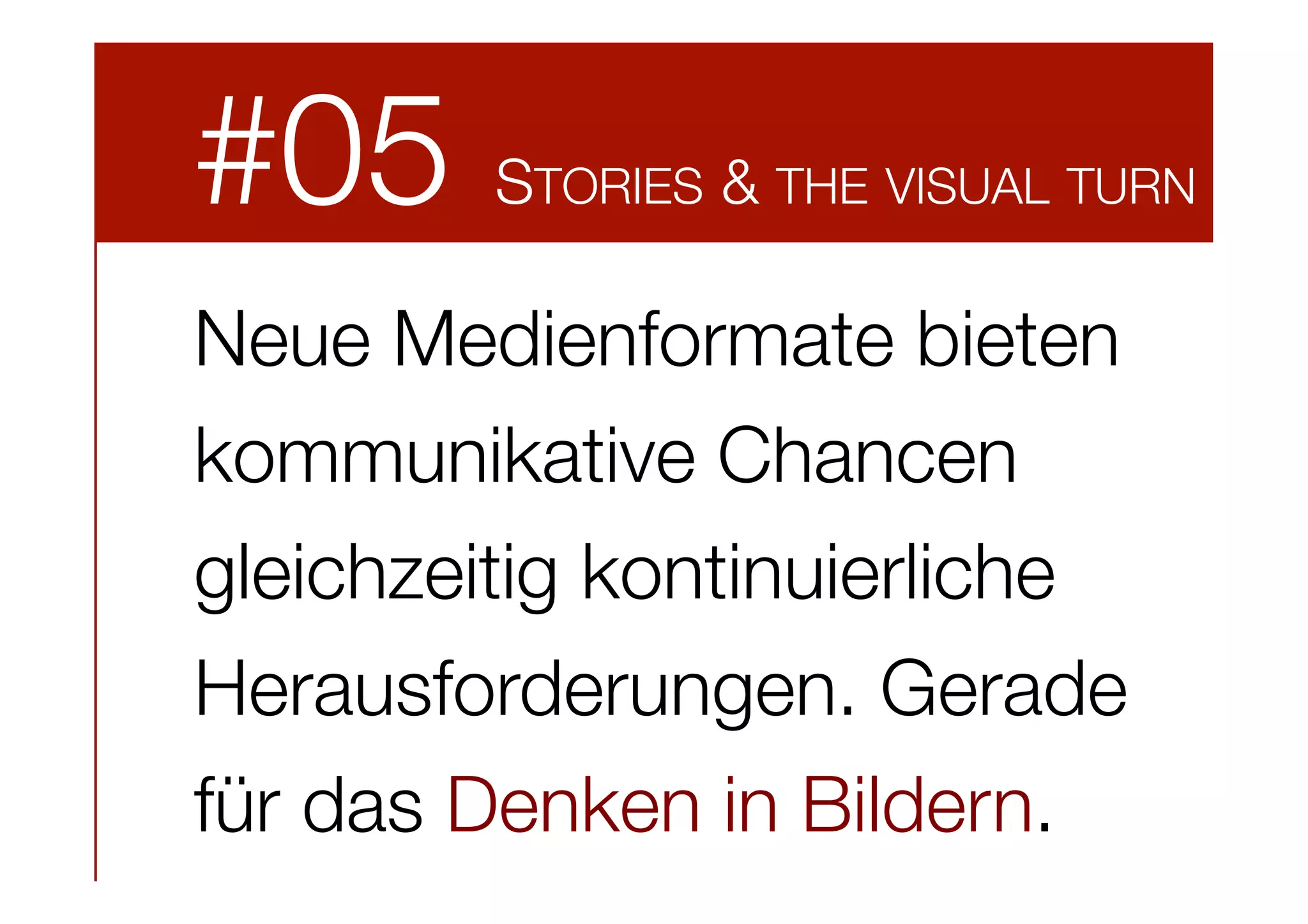 #05

STORIES & THE VISUAL TURN

Neue Medienformate bieten
kommunikative Chancen 
gleichzeitig kontinuierliche
Herausforderungen. Gerade
für das Denken in Bildern.

 