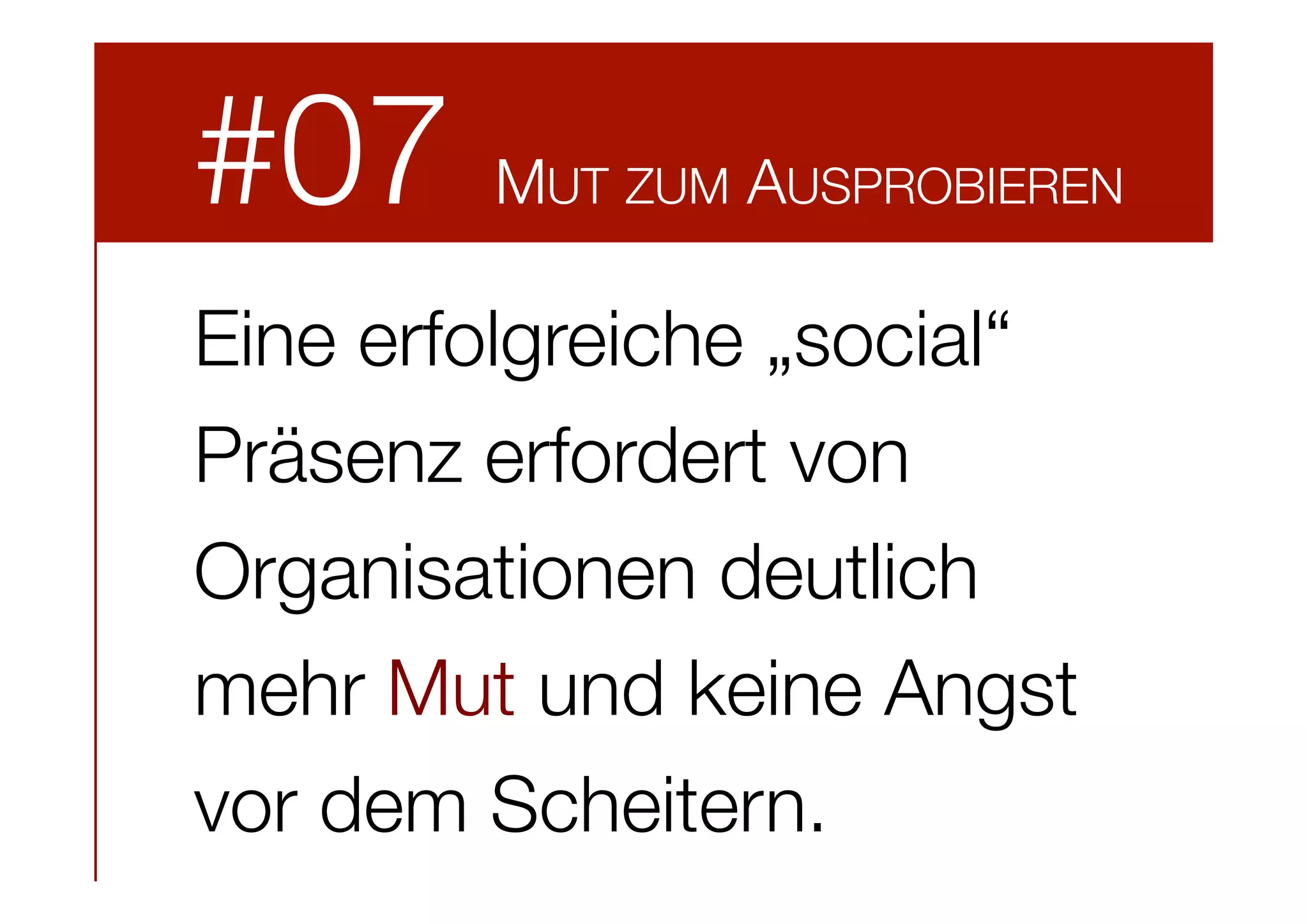 #07

MUT ZUM AUSPROBIEREN

Eine erfolgreiche „social“
Präsenz erfordert von
Organisationen deutlich
mehr Mut und keine Angst
vor dem Scheitern.

 