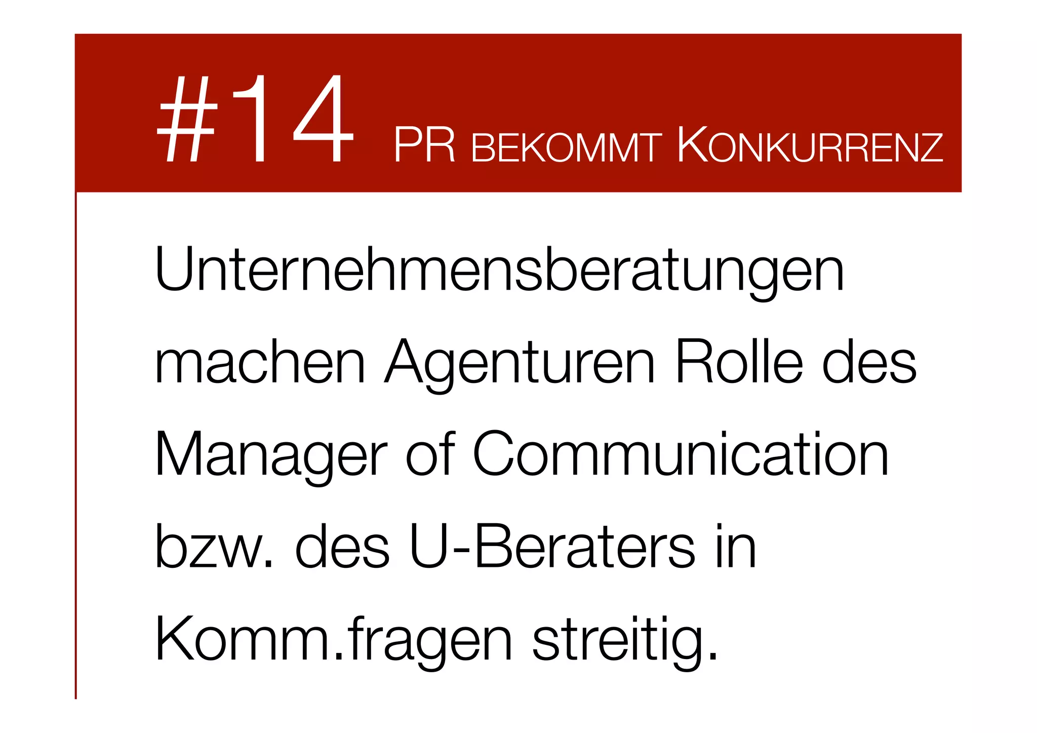 #14

PR BEKOMMT KONKURRENZ

Unternehmensberatungen
machen Agenturen Rolle des
Manager of Communication
bzw. des U-Beraters in
Komm.fragen streitig.



 