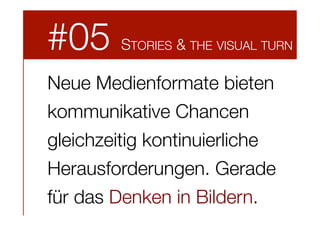 #05

STORIES & THE VISUAL TURN

Neue Medienformate bieten
kommunikative Chancen 
gleichzeitig kontinuierliche
Herausforderungen. Gerade
für das Denken in Bildern.

 