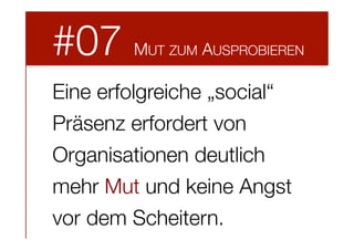 #07

MUT ZUM AUSPROBIEREN

Eine erfolgreiche „social“
Präsenz erfordert von
Organisationen deutlich
mehr Mut und keine Angst
vor dem Scheitern.

 