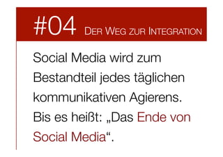 #04

DER WEG ZUR INTEGRATION

Social Media wird zum
Bestandteil jedes täglichen
kommunikativen Agierens.
Bis es heißt: „Das Ende von
Social Media“.

 