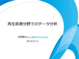 再⽣生医療分野でのデータ分析
⼤大野健太(oono@preferred.jp)
2013/4/11

 