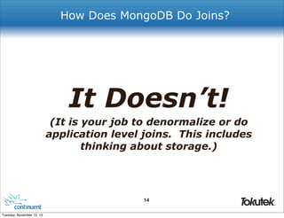 How Does MongoDB Do Joins?

It Doesn’t!
(It is your job to denormalize or do
application level joins. This includes
thinking about storage.)

14
®

Tuesday, November 12, 13

 
