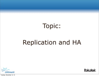 Topic:
Replication and HA

®

Tuesday, November 12, 13

 
