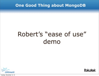 One Good Thing about MongoDB

Robert’s “ease of use”
demo

®

Tuesday, November 12, 13

 