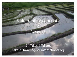 Vulnerability concepts
&
Exercise
Dr. Takeshi Takama
takeshi.takama@sei-international.org

 