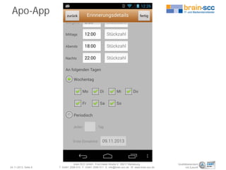 Apo-App

24.11.2013, Seite 8

brain-SCC GmbH . Fritz-Haber-Straße 9 . 06217 Merseburg
T 03461 2599 510 . F 03461 2599 511 . E info@brain-scc.de . W www.brain-scc.de

Qualitätsstandard
mit Zukunft

 