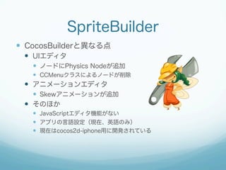 SpriteBuilder
?? CocosBuilderȮʤ
?? UIǥ
?? Ω`ɤPhysics Node׷
?? CCMenu饹ˤΩ`ɤ

?? ˥`󥨥ǥ
?? Skew˥`׷
?? Τۤ
?? JavaScriptǥCܤʤ
?? ץZOFڡӢZΤߣ
?? Fڤcocos2d-iphoneä_kƤ

 