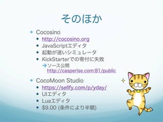 そのほか
  Cocosino
 
 
 
 

http://cocosino.org
JavaScriptエディタ
起動が速いシミュレータ
KickStarterでの寄付に失敗
è ソース公開

http://casp...