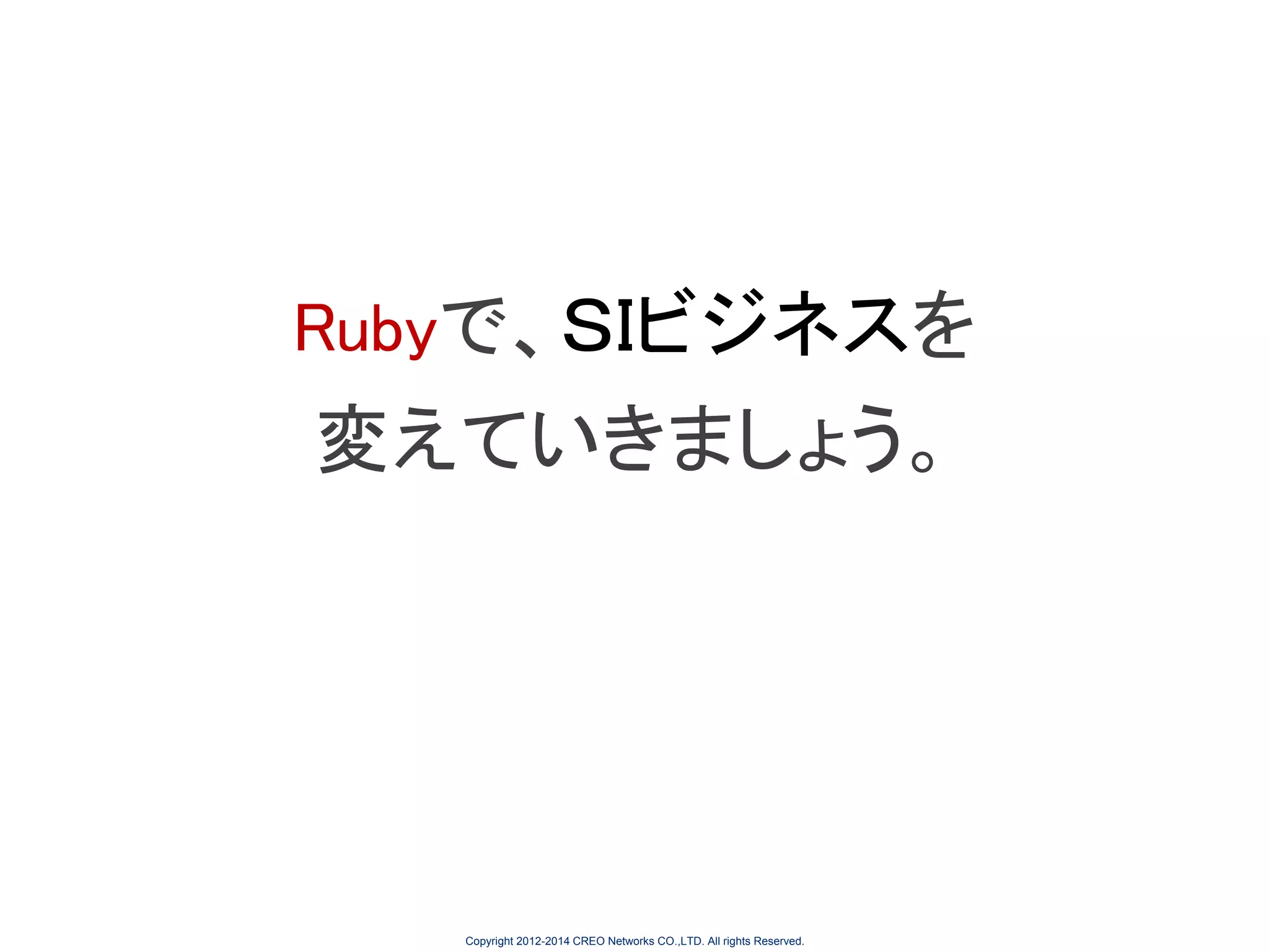 Rubyで、ＳIビジネスを

変えていきましょう。

Copyright 2012-2014 CREO Networks CO.,LTD. All rights Reserved.

 