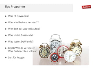 Das Programm
►

Was ist DaWanda?

►

Was wird bei uns verkauft?

►

Wer darf bei uns verkaufen?

►

Was bietet DaWanda?

►

Was kostet DaWanda?

►

Bei DaWanda verkaufen –
Was Du beachten solltest

►

Zeit für Fragen

 