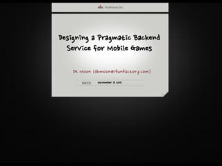 Designing a Pragmatic Backend
Service for Mobile Games
DK Moon (dkmoon@ifunfactory.com)
November 13 2013
 