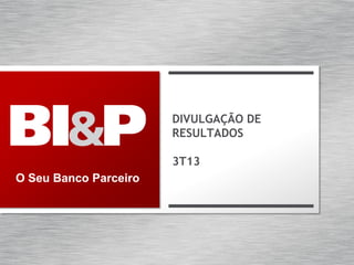 DIVULGAÇÃO DE
RESULTADOS

3T13
O Seu Banco Parceiro

 