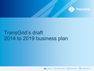 TransGrid’s draft
2014 to 2019 business plan

 