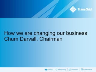 How we are changing our business
Chum Darvall, Chairman

 