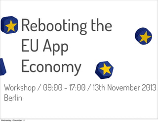 Rebooting the
EU App
Economy
Workshop / 09:00 - 17:00 / 13th November 2013
Berlin
Wednesday 4 December 13

 