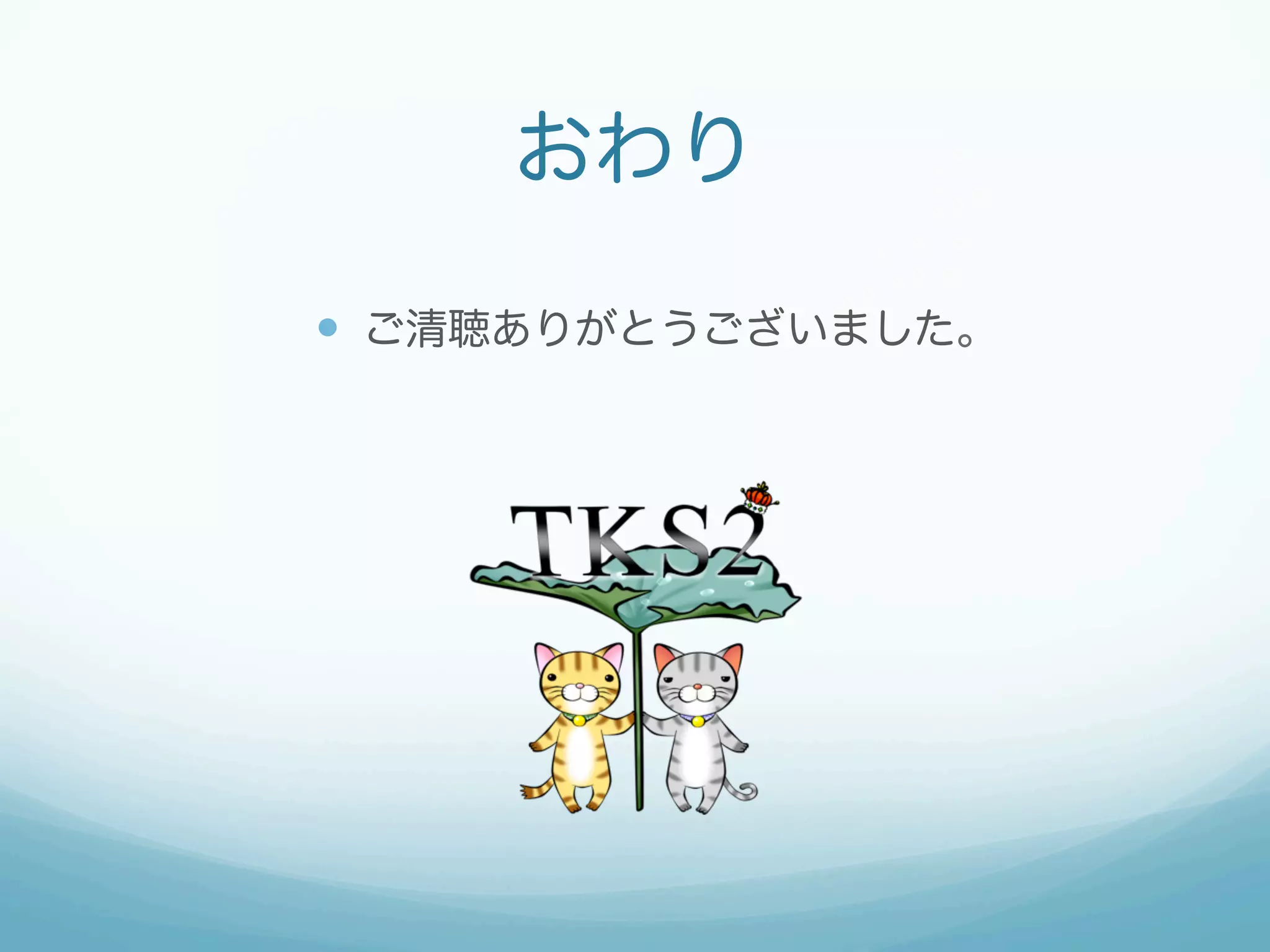 おわり
—  ご清聴ありがとうございました。

 