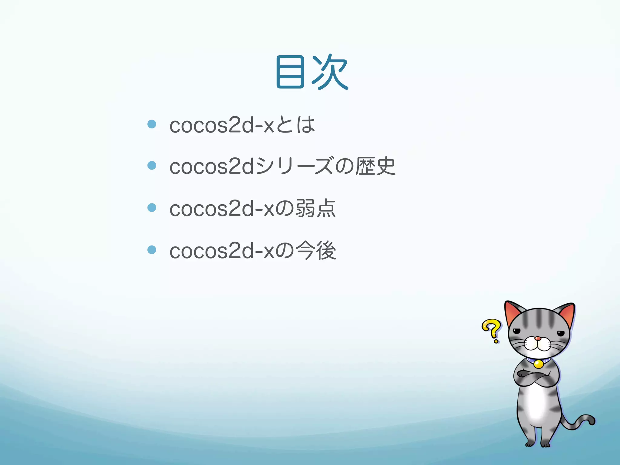 目次
—  cocos2d-xとは
—  cocos2dシリーズの歴史
—  cocos2d-xの弱点
—  cocos2d-xの今後

 